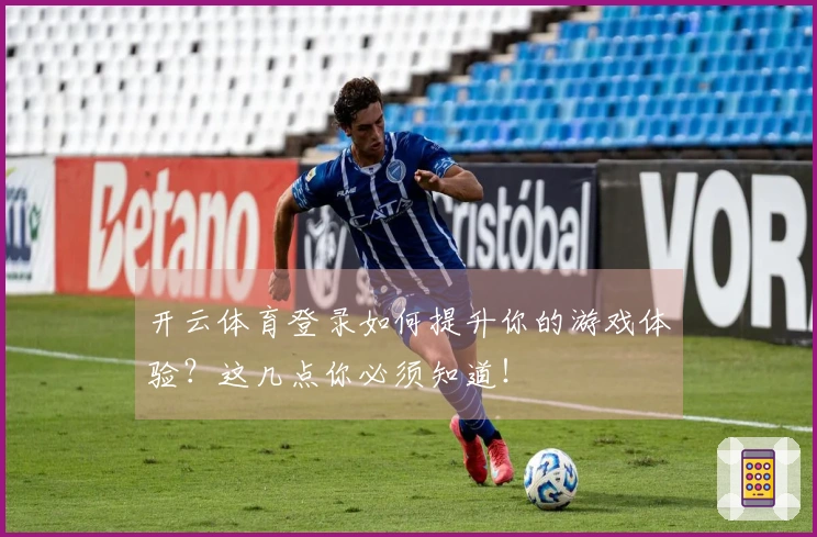 开云体育登录如何提升你的游戏体验？这几点你必须知道！