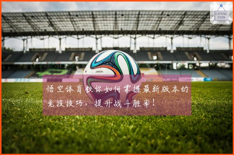 悟空体育教你如何掌握最新版本的竞技技巧，提升战斗胜率！