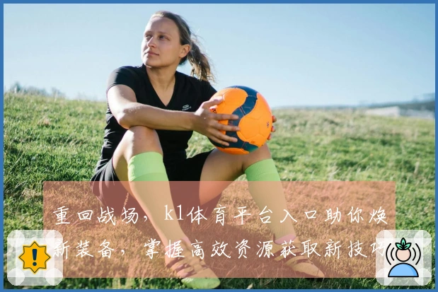 重回战场，k1体育平台入口助你焕新装备，掌握高效资源获取新技巧